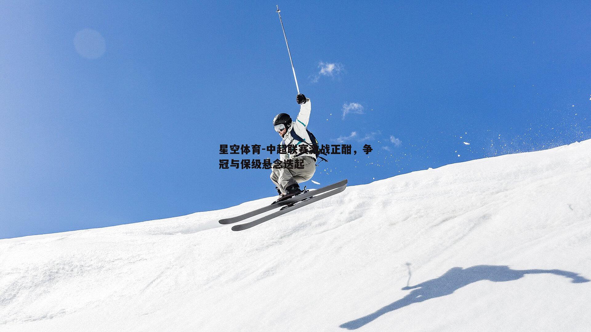 中超联赛激战正酣，争冠与保级悬念迭起