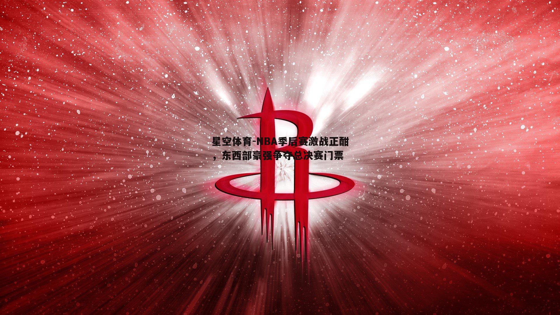NBA季后赛激战正酣，东西部豪强争夺总决赛门票